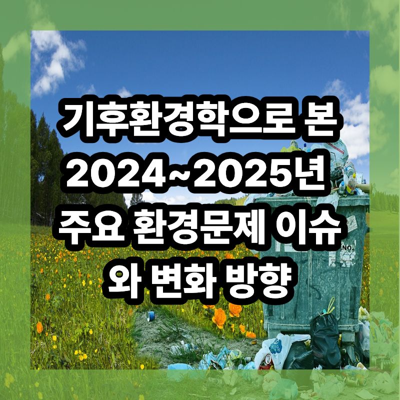 2024~2025년 주요 환경문제 이슈와 변화