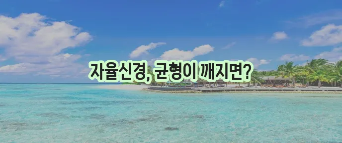 자율신경실조증 이해 증상 원인 대처법까지 알아봐야 합니다!