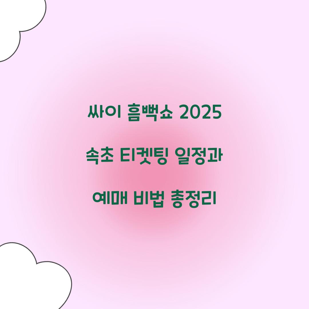 싸이 흠뻑쇼 2025 속초 티켓팅 일정 및 예매 꿀팁