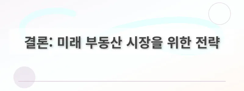 결론: 미래 부동산 시장을 위한 전략