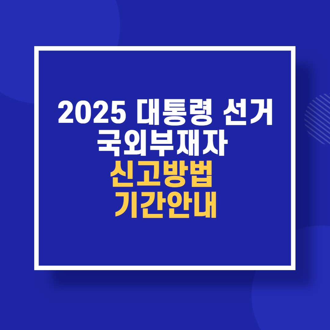 2025 대통령 선거 국외부재자 신고방법 기간안내