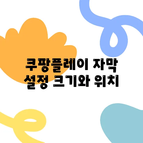 쿠팡플레이 자막 설정 크기와 위치, 스타일 조정하기 완벽 가이드