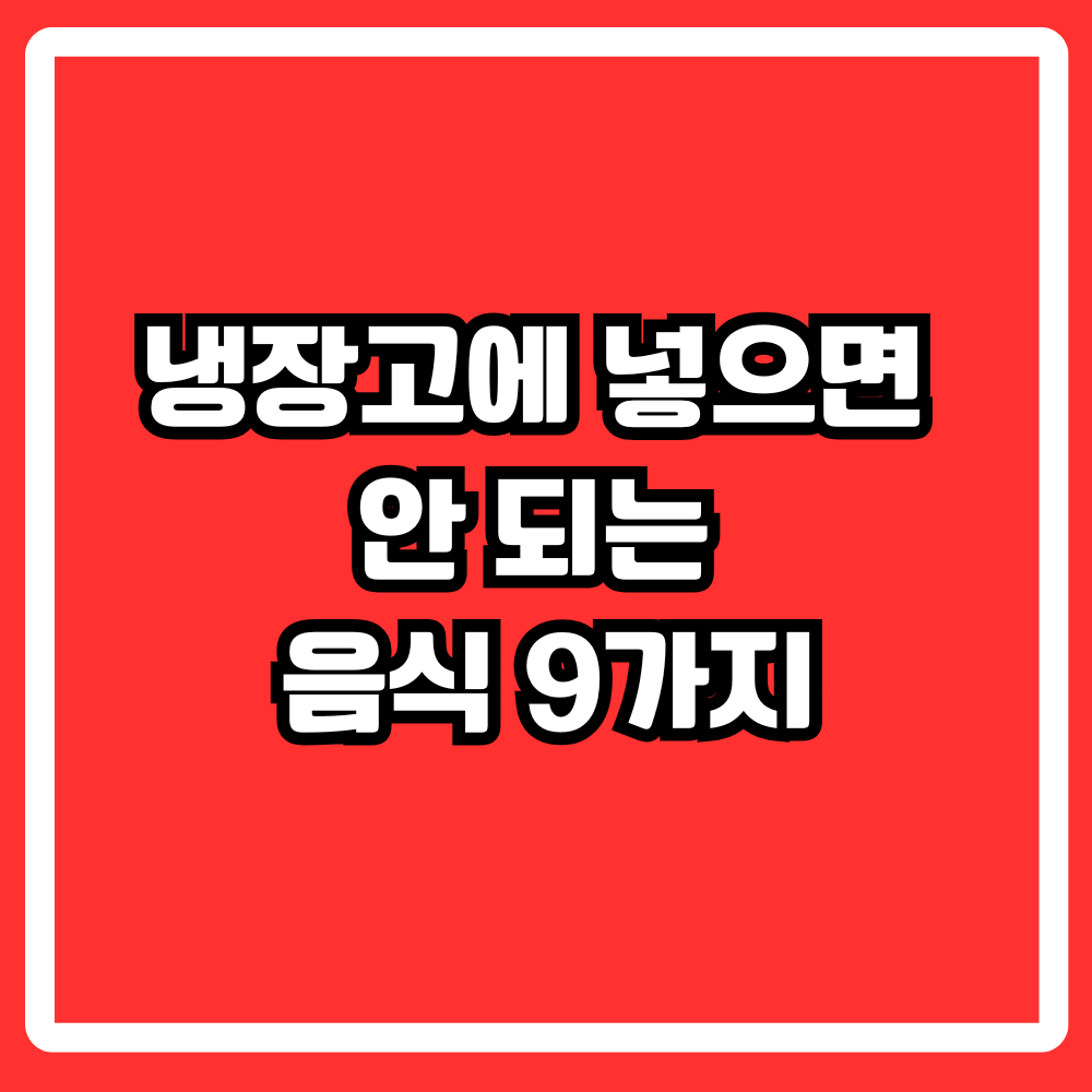 냉장고에 넣으면 안 되는 음식 9가지