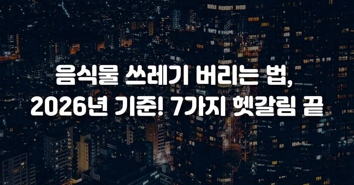 음식물 쓰레기 버리는 법 2026년 기준 7가지 헷갈림 끝