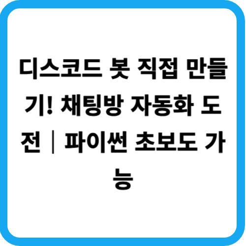 디스코드 봇 직접 만들기! 채팅방 자동화 도전｜파이썬 초보도 가능