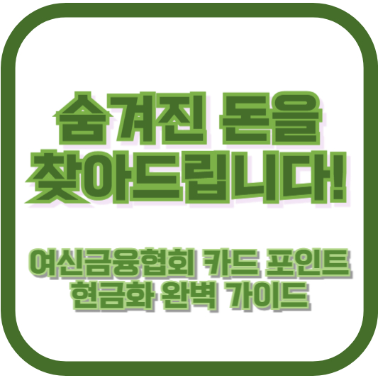 숨겨진 돈을 찾아드립니다! 여신금융협회 카드 포인트 현금화 완벽 가이드