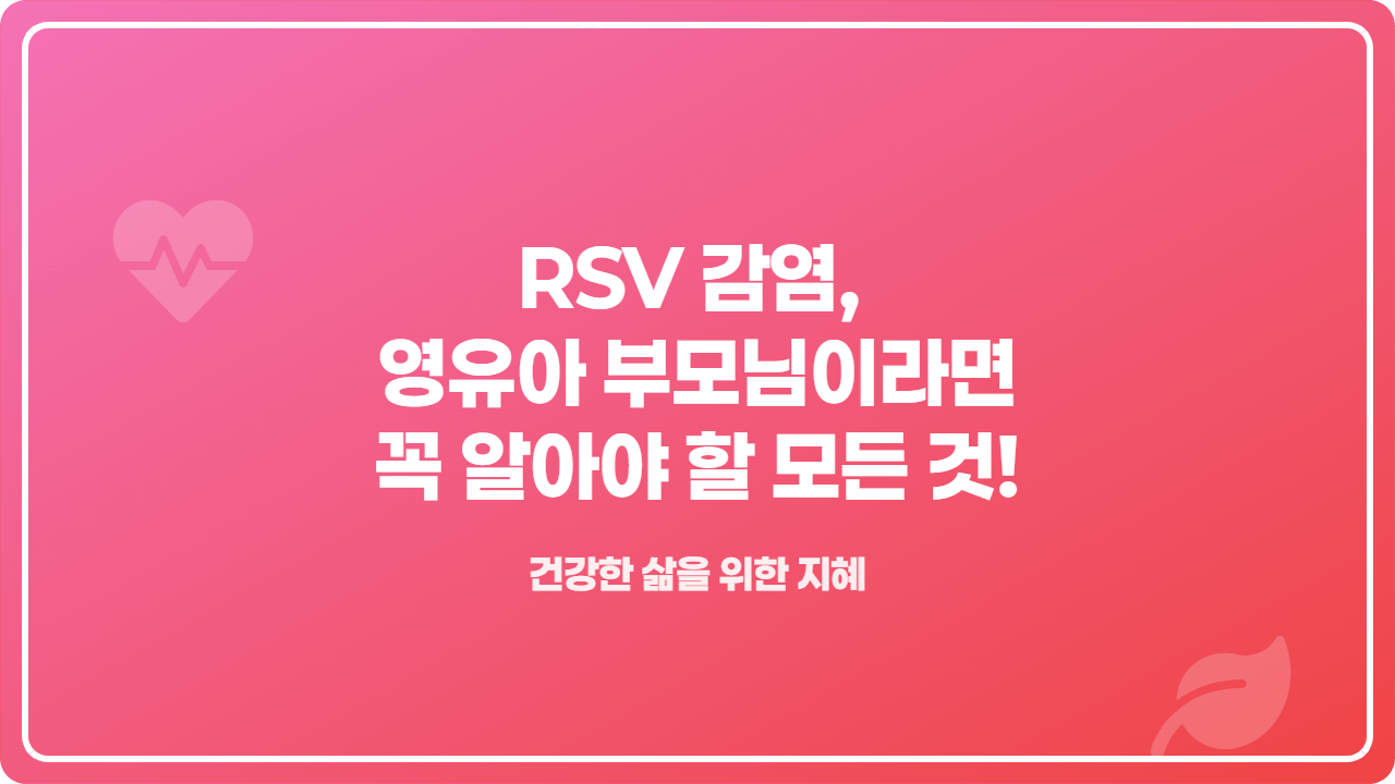 RSV 감염, 영유아 부모님이라면 꼭 알아야 할 모든 것!