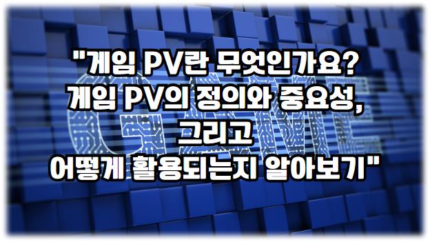 게임 PV란 무엇인가요? 게임 PV의 정의와 중요성, 그리고 어떻게 활용되는지 알아보기
