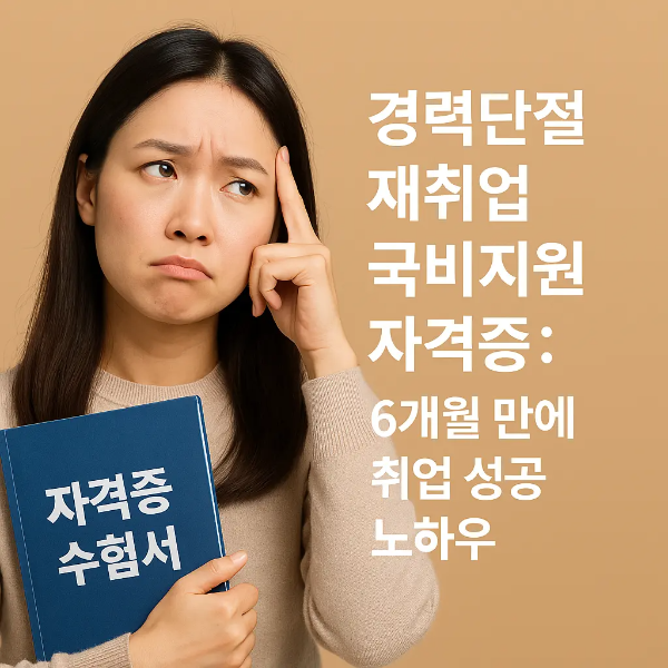자격증 수험서를 들고 이마를 짚으며 고민하는 표정의 여성과 '경력단절 재취업 국비지원 자격증: 6개월 만에 취업 성공 노하우'라는 텍스트가 함께 있는 이미지