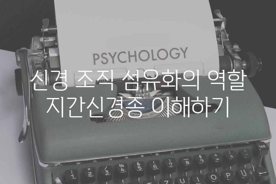 신경 조직 섬유화의 역할 지간신경종 이해하기