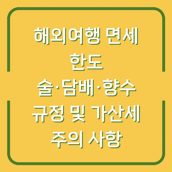 해외여행 면세 한도 술·담배·향수 규정 및 가산세 주의 사항