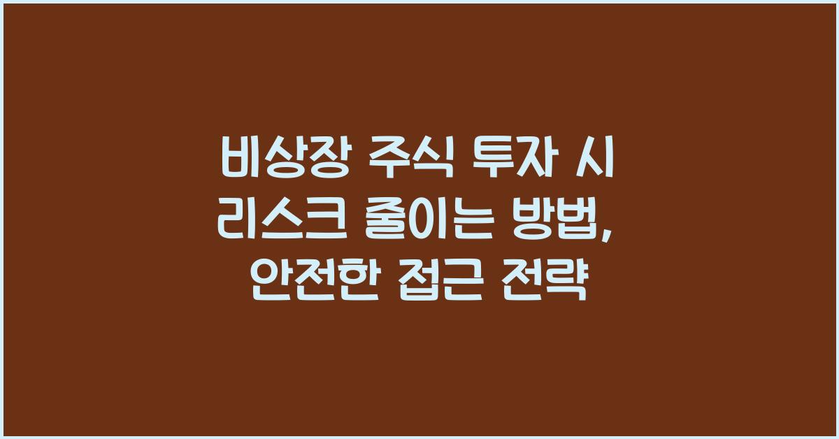 비상장 주식 투자 시 리스크 줄이는 방법, 안전한 접근 전략