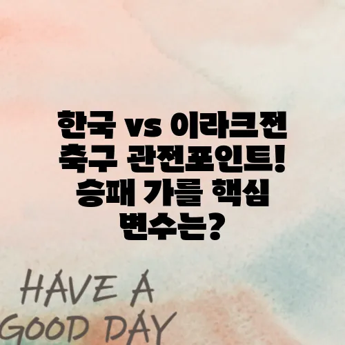 한국 vs 이라크전 축구 관전포인트! 승패 가를 핵심 변수는?