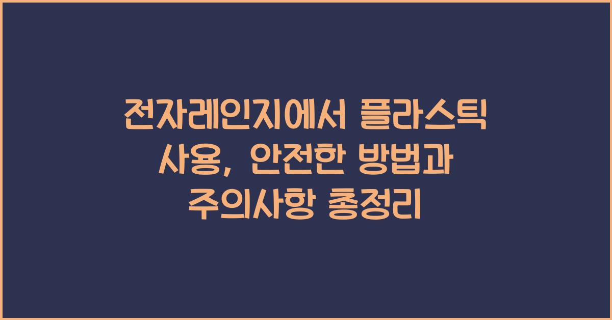 전자레인지에서 플라스틱 사용, 안전한 방법과 주의사항
