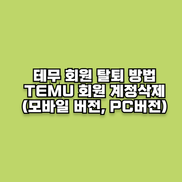 테무 회원 탈퇴 방법 및 TEMU 회원 계정삭제(모바일 버전, PC버전)