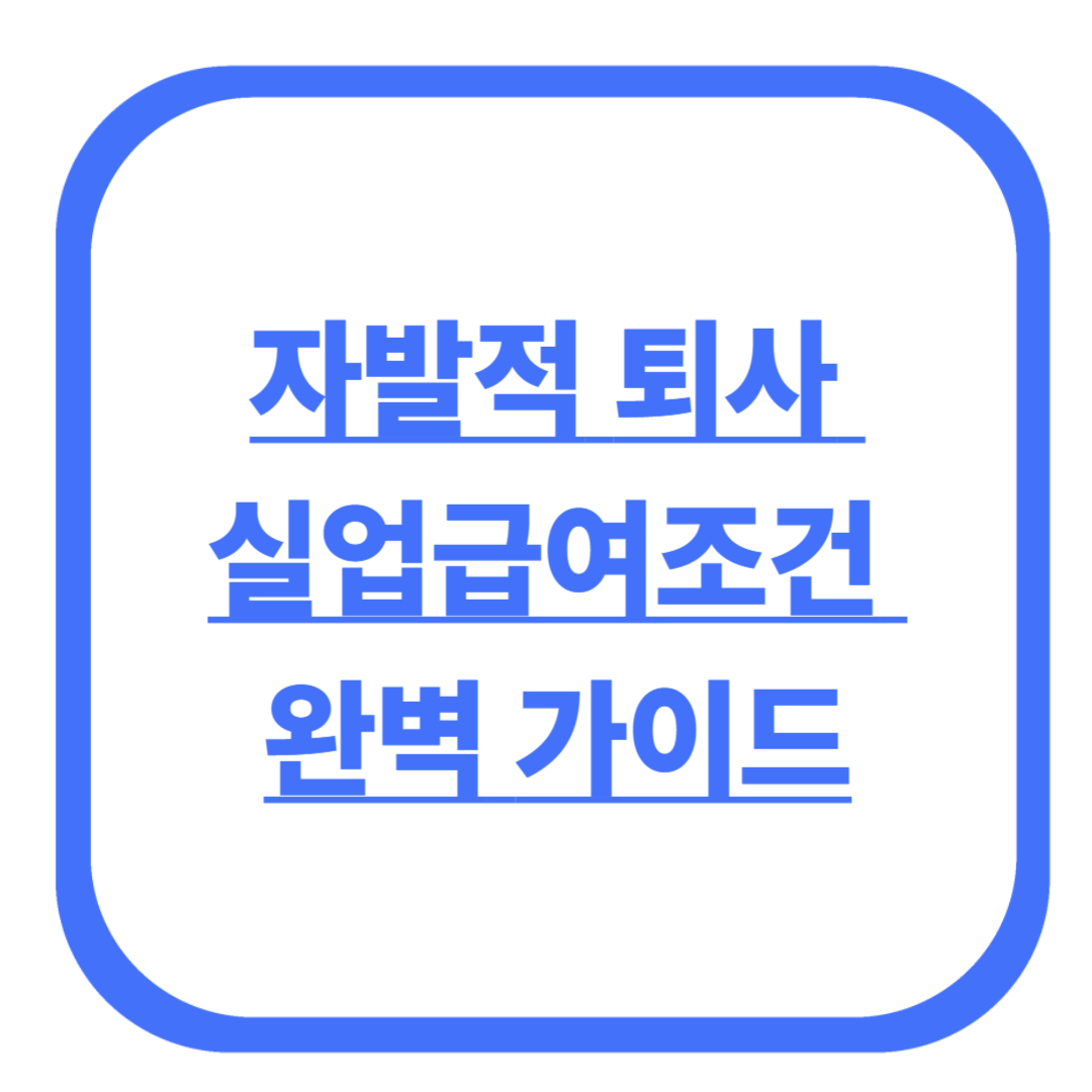 자발적 퇴사 실업급여 조건 완벽 가이드