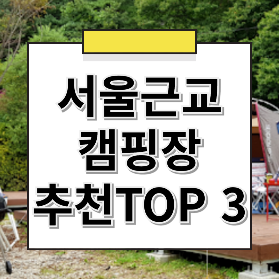 서울 근교 캠핑장 추천! 도심에서 가까운 힐링 명소 총정리