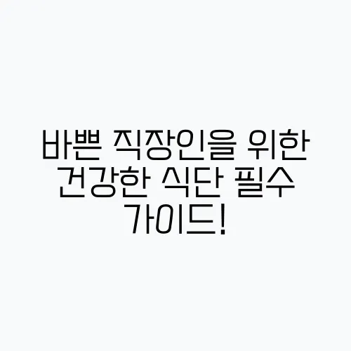 바쁜 직장인을 위한 건강한 식단 필수 가이드!