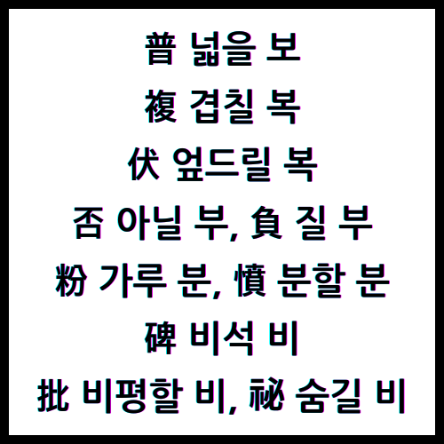 普넓을보, 複겹칠복, 伏엎드릴복, 否아닐부, 負질부, 粉가루분, 憤분할분, 碑비석비, 批비평할비, 祕숨길비, 한자4급