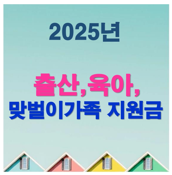 2025년 정부지원금-출산,육아,맞벌이가족 지원금