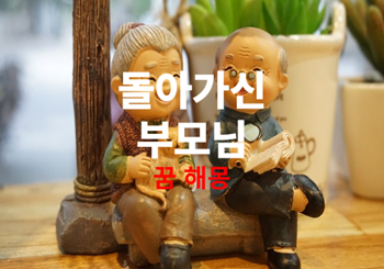 돌아가신 부모님이 꿈속에 나오는 꿈해몽은 길몽입니다.(죽은 어머니꿈, 아버지꿈, 할머니꿈, 할아버지꿈, 죽은 부모님 꿈해몽)