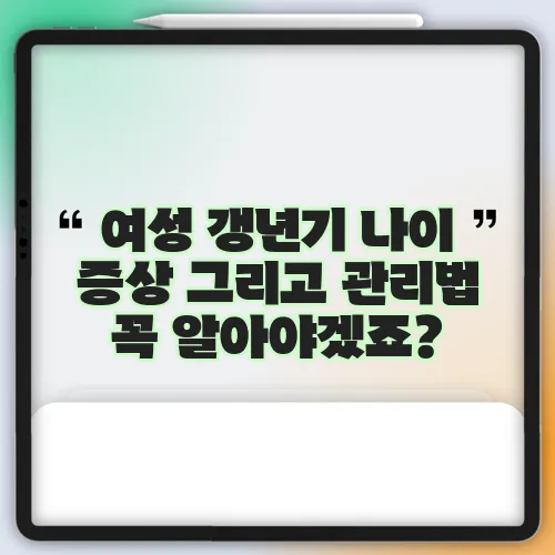 여성 갱년기 나이 증상 그리고 관리법 꼭 알아야겠죠?