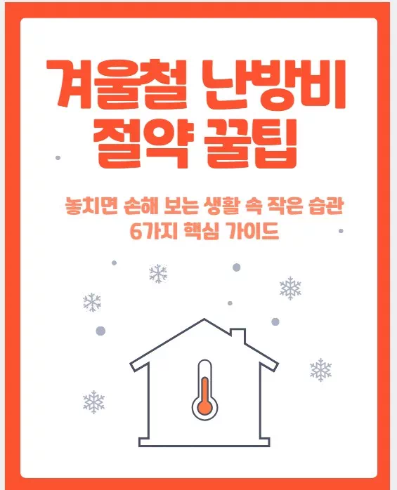 겨울철 난방비 절약 꿀팁 │ 놓치면 손해 보는 생활 속 작은 습관 6가지 핵심 가이드