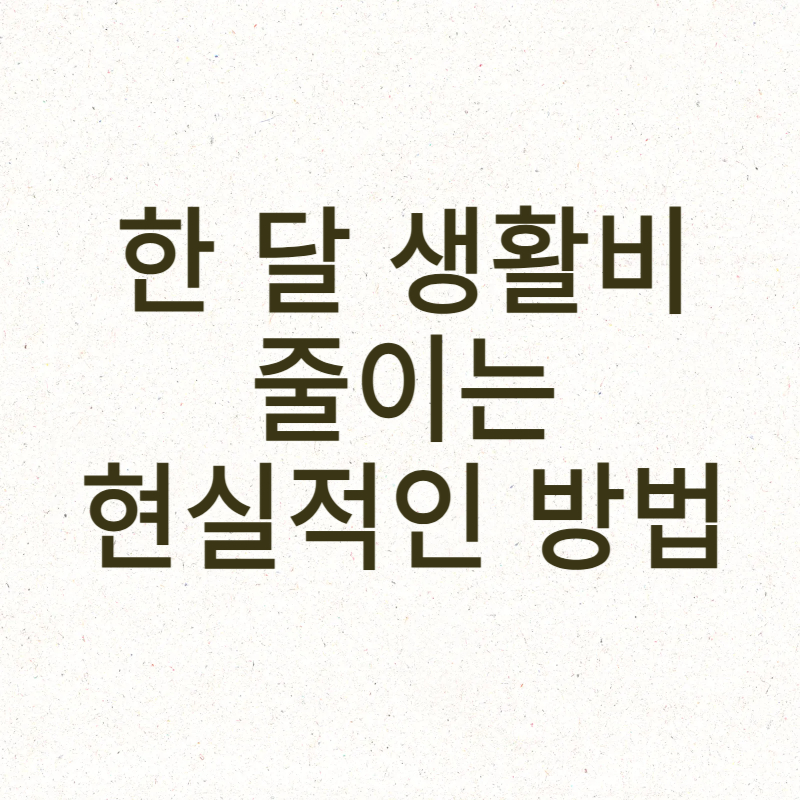 한 달 생활비 줄이는 현실적인 방법