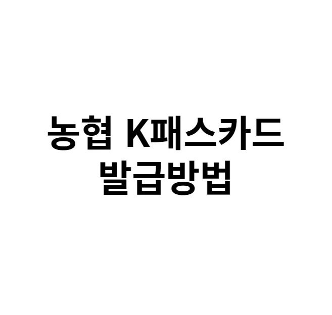 농협 K패스카드 발급방법