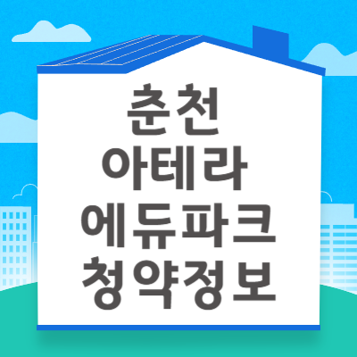 춘천 아테라 에듀파크 분양 정보 ❘ 청약자격 시세정보 일정 입주자모집공고