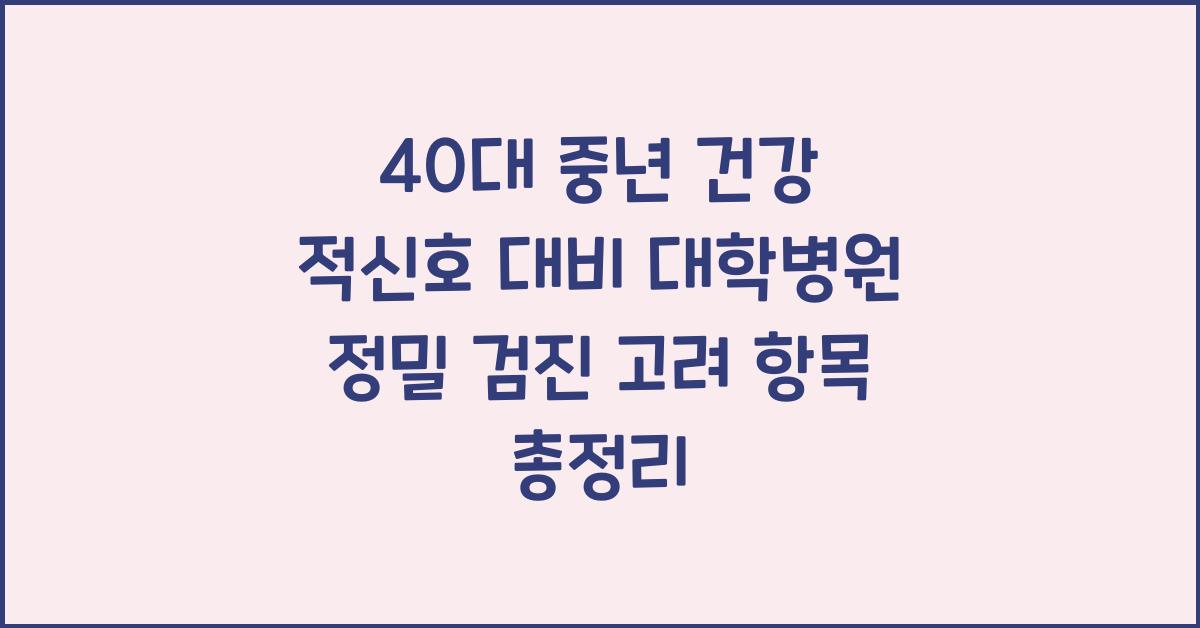 40대 중년 건강 적신호 대비 대학병원 정밀 검진 고려 항목