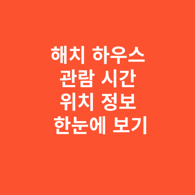 해치 하우스 관람 시간 및 위치 정보 한눈에 보기