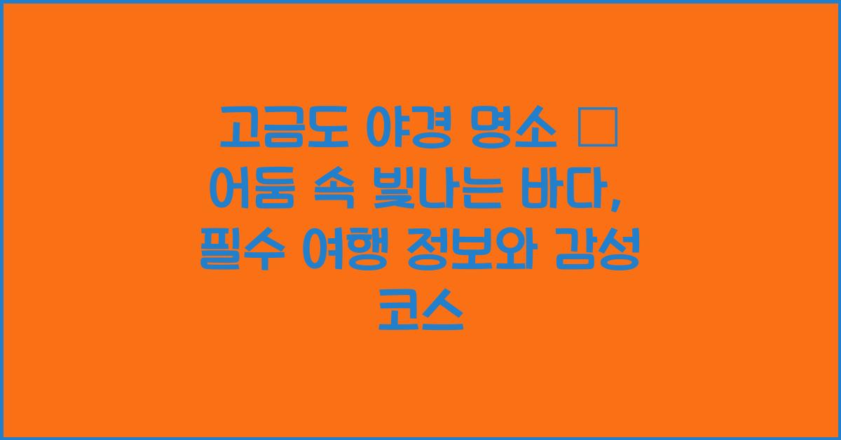 고금도 야경 명소 – 어둠 속 빛나는 바다