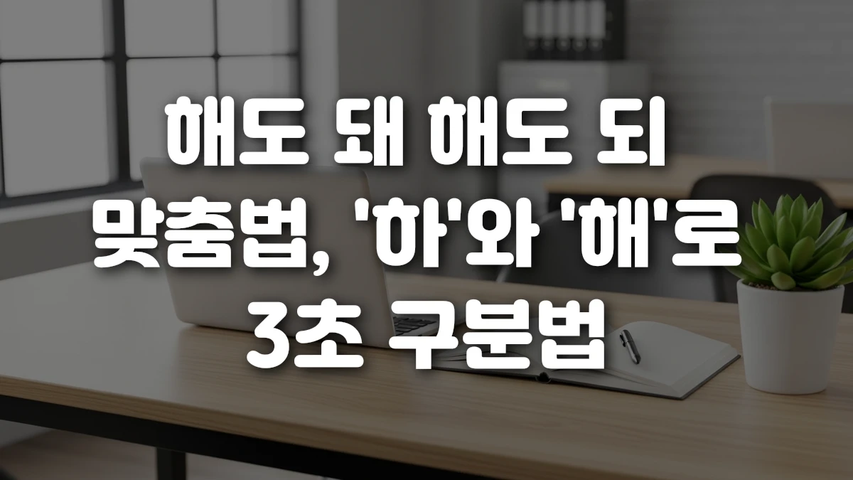 해도 돼 해도 되 맞춤법 하 와 해 로 3초 구분법