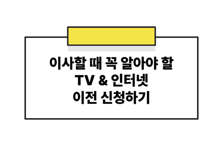 이사할 땐 인터넷부터! 헷갈리기 쉬운 TV & 인터넷 이전 신청법 총정리