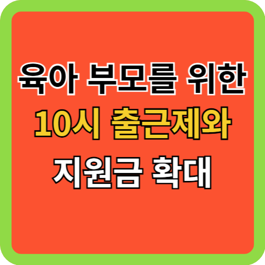 육아하는 부모를 위한 10시 출근제와 지원금 확대