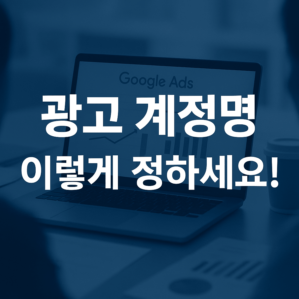 광고 계정명, 이렇게 정하세요｜브랜드 블로거를 위한 Google Ads 이름 설정 전략