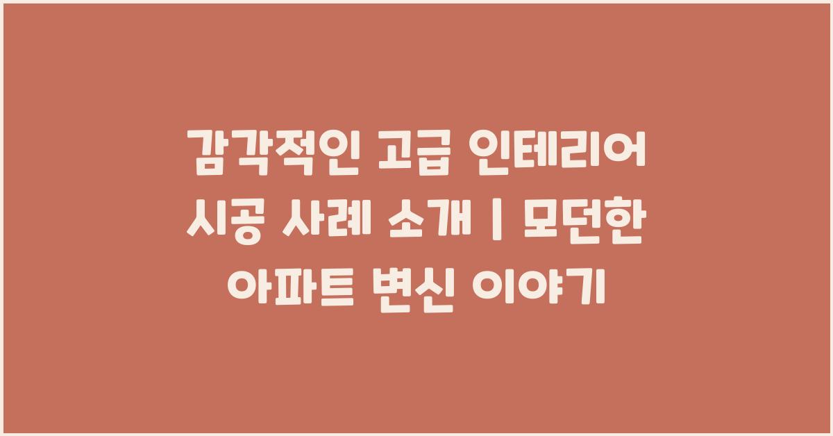 감각적인 고급 인테리어 시공 사례 소개