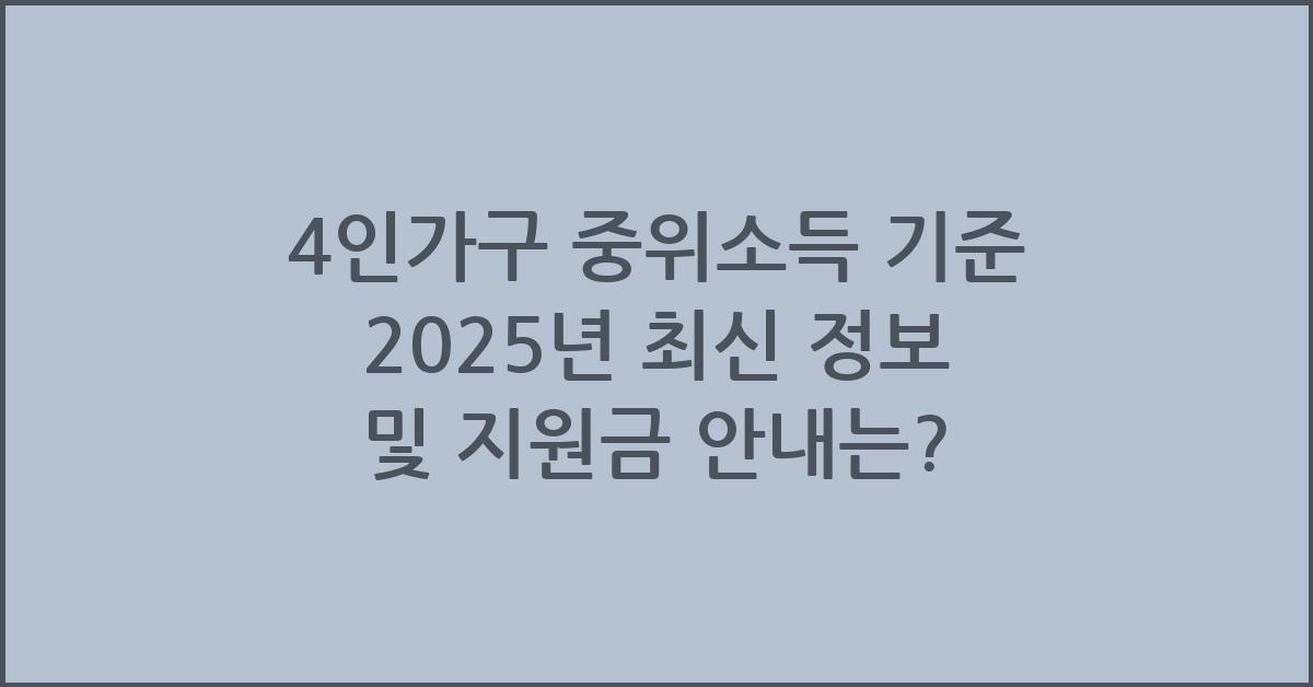 4인가구 중위소득 기준 2025년 최신 정보 및 지원금 안내