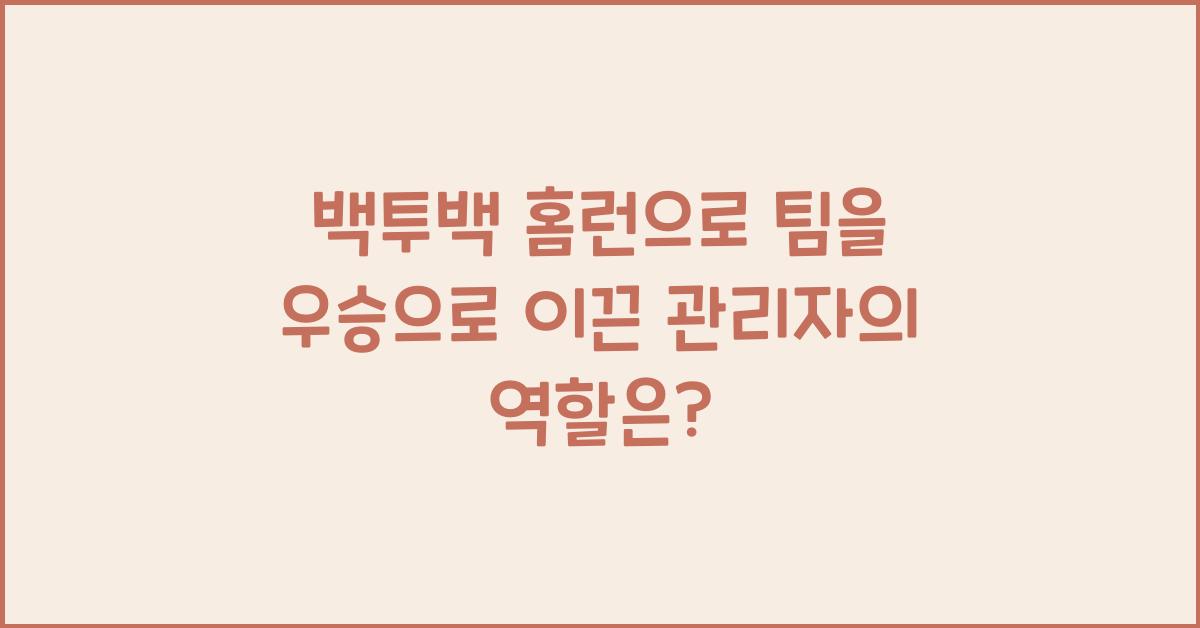 백투백 홈런으로 팀을 우승으로 이끈 관리자의 역할