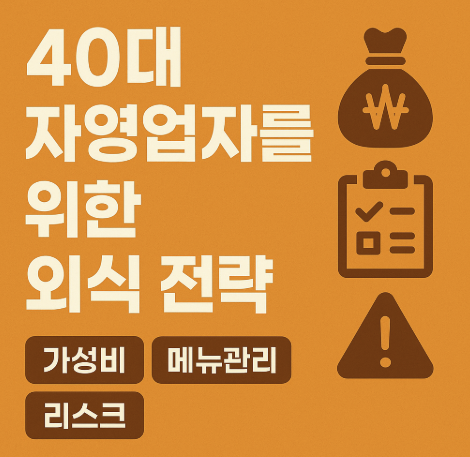 40대 자영업자를 위한 외식 전략 (가성비, 메뉴관리, 리스크)
