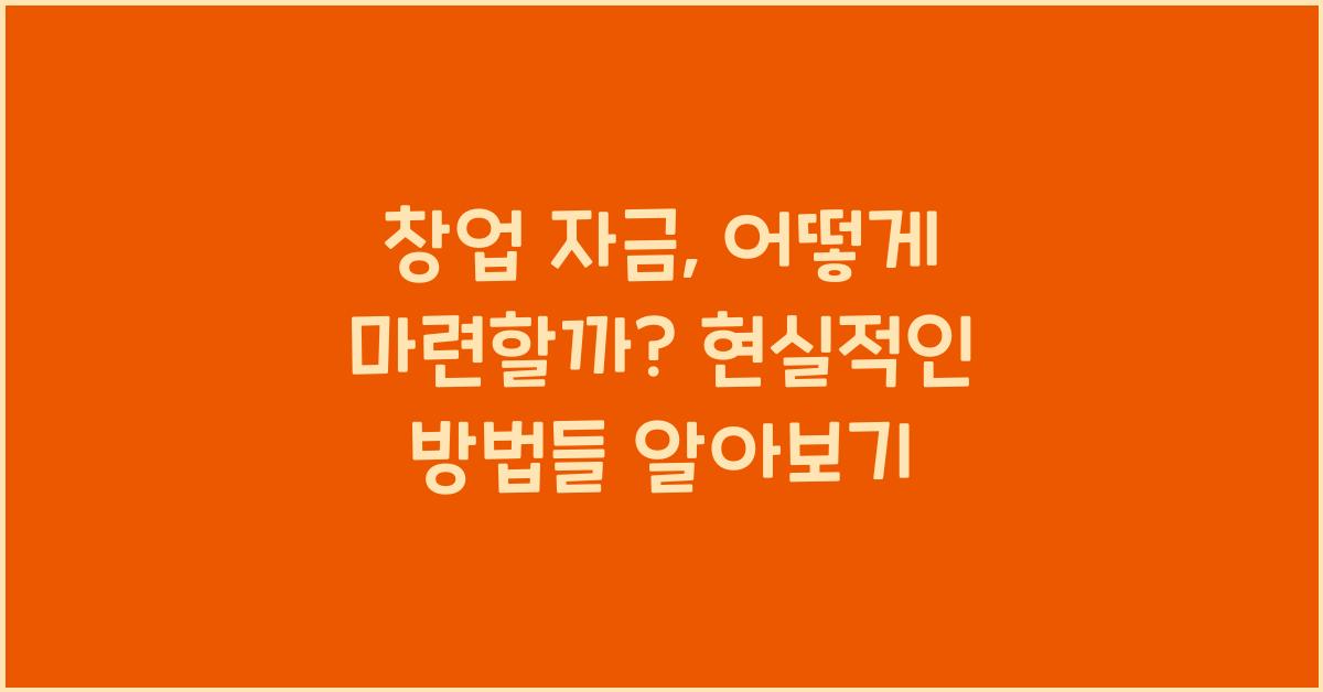 창업 자금, 어떻게 마련할까? 현실적인 방법들