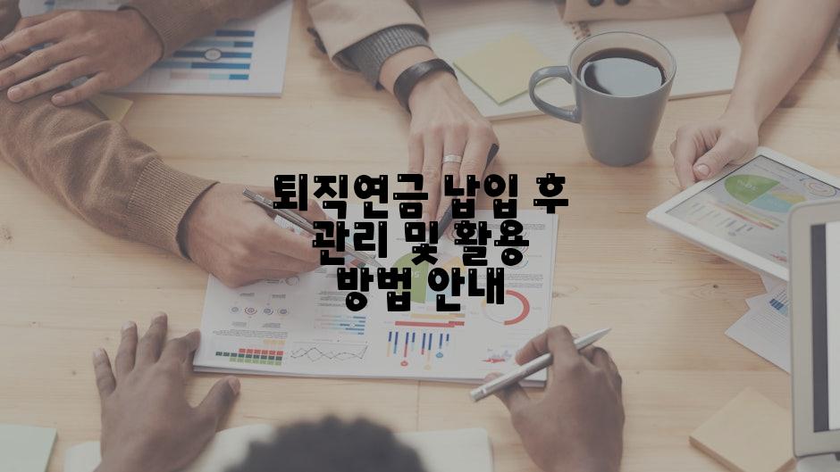 퇴직연금 납입 후 관리 및 활용 방법 안내