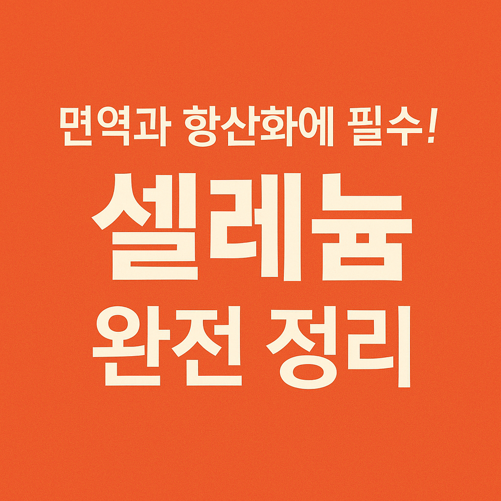 면역과 항산화에 필수! 셀레늄 완전 정리