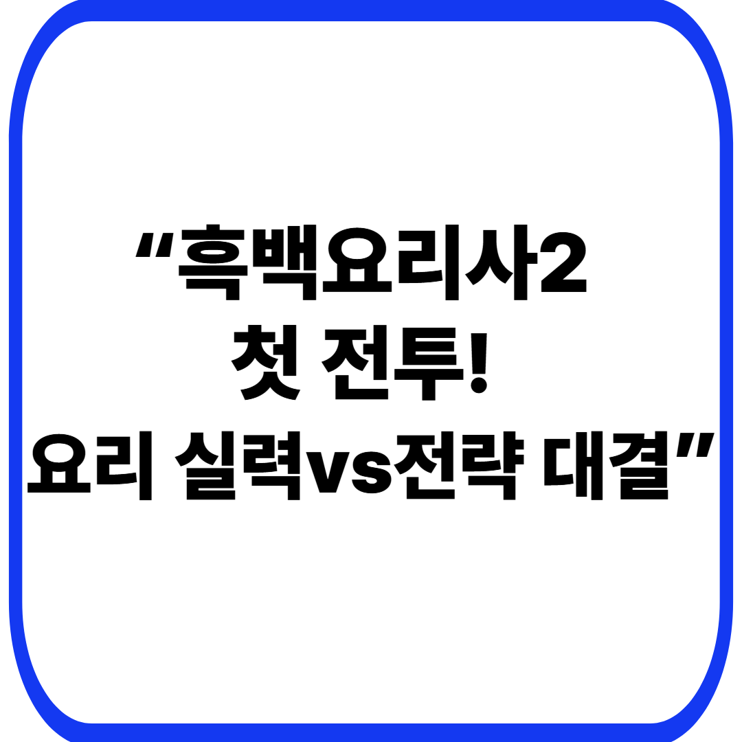 &ldquo;흑백요리사2 첫 전투! 요리 실력vs전략 대결&rdquo;