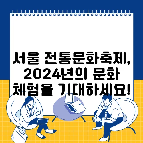 서울 전통문화축제, 2024년의 문화 체험을 기대하세요!