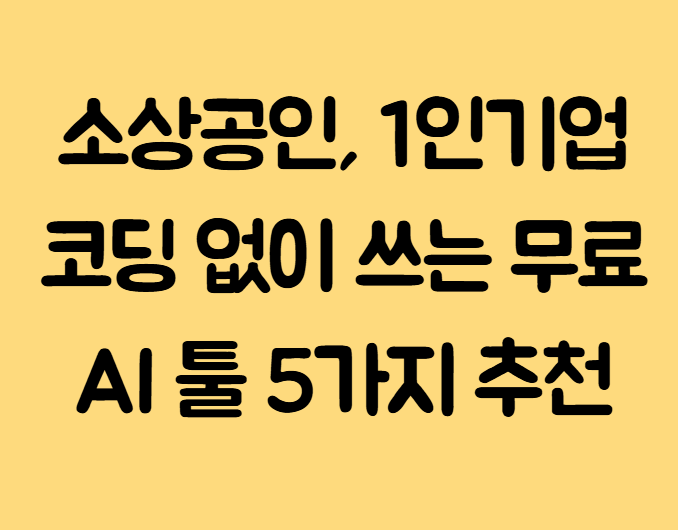 소상공인, 1인기업 코딩 없이 쓰는 무료 AI 툴 5가지 추천