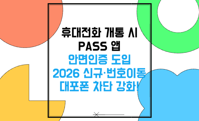 휴대전화 개통 시 PASS 앱 안면인증 도입 2026 신규·번호이동 대포폰 차단 강화!