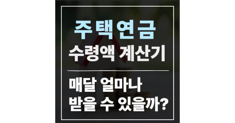 주택연금 수령액 계산기, 나는 매달 얼마나 받을 수 있을까