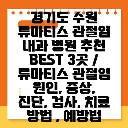 경기도 수원 류마티스 관절염 내과 병원 추천 BEST 3곳 / 류마티스 관절염 원인, 증상, 진단, 검사, 치료 방법 , 예방법